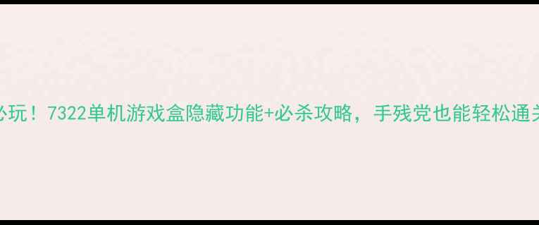 图片 ✨必玩！7322单机游戏盒隐藏功能+必杀攻略，手残党也能轻松通关！