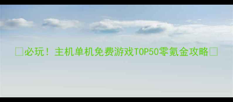 图片 ✨必玩！主机单机免费游戏TOP50零氪金攻略🎮