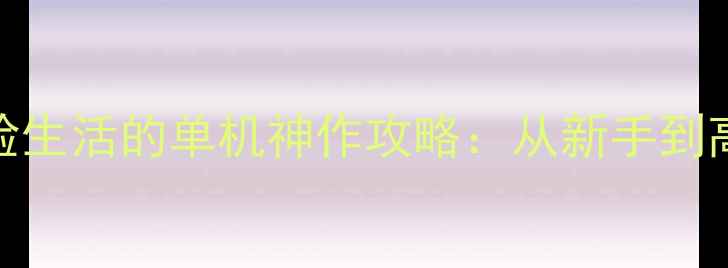 图片 ✨必玩！体验生活的单机神作攻略：从新手到高手全指南🔥