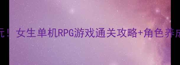 图片 ✨必玩！女生单机RPG游戏通关攻略+角色养成全🌟