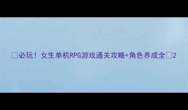 图片 ✨必玩！女生单机RPG游戏通关攻略+角色养成全🌟2