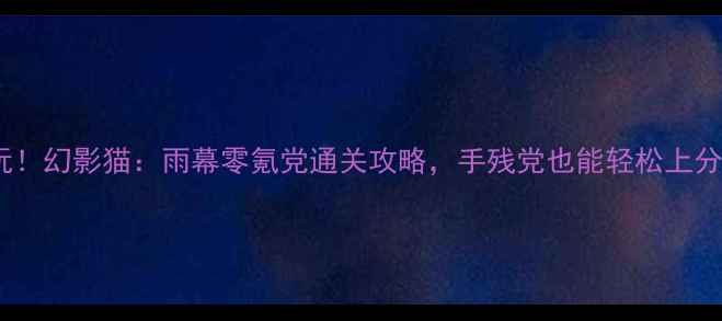图片 ✨必玩！幻影猫：雨幕零氪党通关攻略，手残党也能轻松上分！🎮2