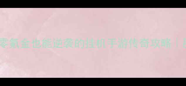 图片 ✨必玩！零氪金也能逆袭的挂机手游传奇攻略｜肝帝速存1