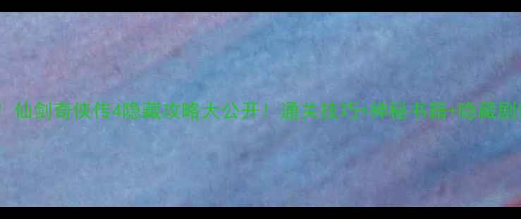 图片 ✨必看！仙剑奇侠传4隐藏攻略大公开！通关技巧+神秘书籍+隐藏剧情全✨2