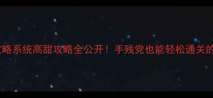 图片 ✨快穿男男攻略系统高甜攻略全公开！手残党也能轻松通关的隐藏技巧💥1