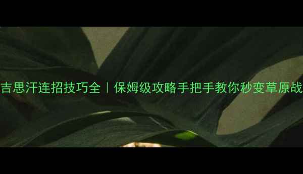 图片 ✨成吉思汗连招技巧全｜保姆级攻略手把手教你秒变草原战神🔥