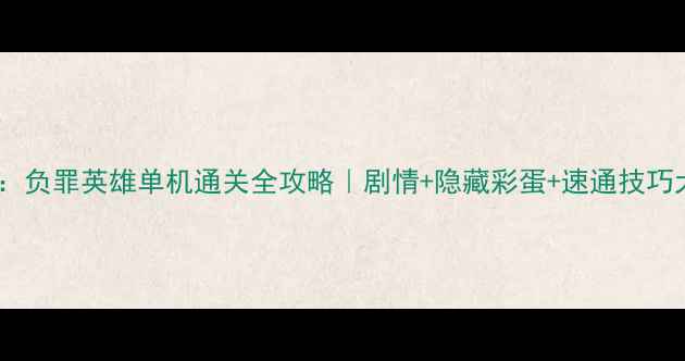 图片 ✨战争之人：负罪英雄单机通关全攻略｜剧情+隐藏彩蛋+速通技巧大公开！🌟2