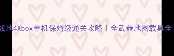 图片 ✨战地4Xbox单机保姆级通关攻略｜全武器地图载具全🔥2