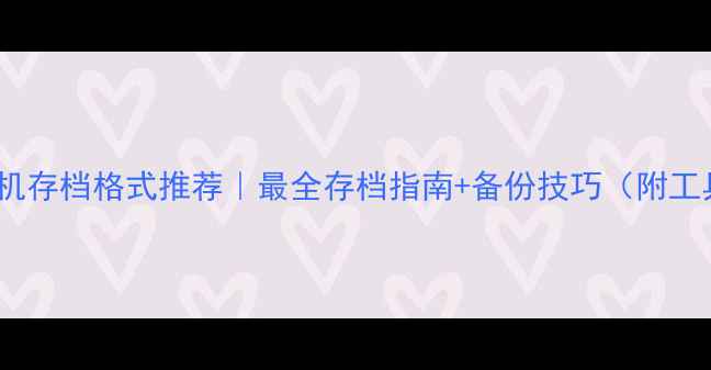 图片 ✨手机单机存档格式推荐｜最全存档指南+备份技巧（附工具清单）1