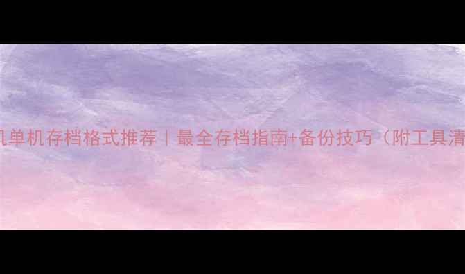 图片 ✨手机单机存档格式推荐｜最全存档指南+备份技巧（附工具清单）2