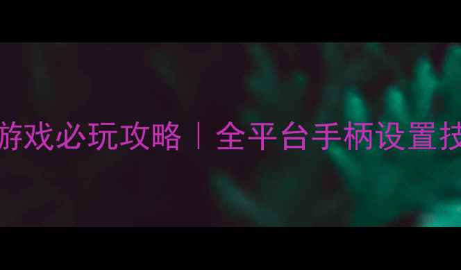 图片 ✨手柄操控单机游戏必玩攻略｜全平台手柄设置技巧+避坑指南🎮2