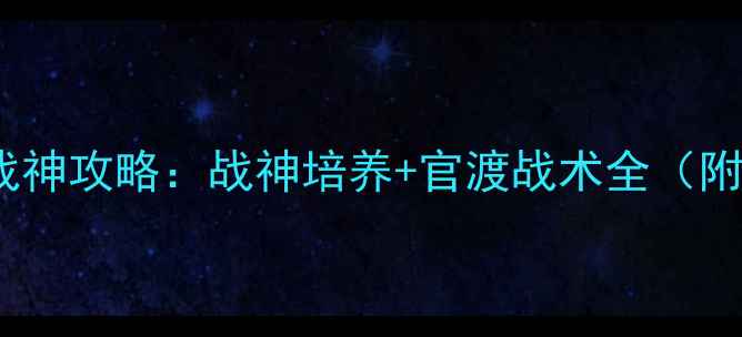图片 ✨攻城掠地官渡之战战神攻略：战神培养+官渡战术全（附战神出装与阵容）🔥1