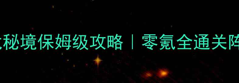 图片 ✨新仙剑奇侠传：火龙秘境保姆级攻略｜零氪全通关阵容搭配与避坑指南🔥2