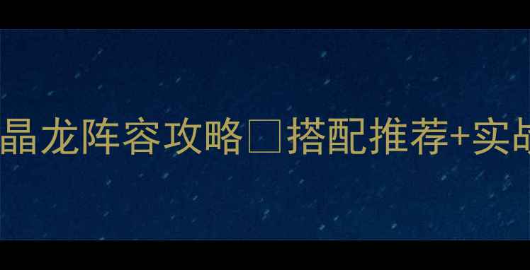 图片 ✨新手必看英雄无敌8水晶龙阵容攻略✨搭配推荐+实战打法+阵容进阶技巧🔥1