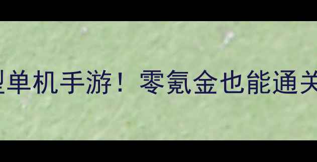 图片 ✨最值得入手的10款大型单机手游！零氪金也能通关全攻略（附下载链接）1