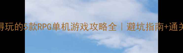 图片 ✨最值得玩的5款RPG单机游戏攻略全｜避坑指南+通关技巧🌟