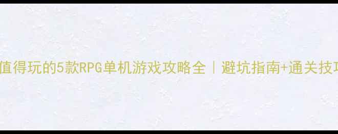 图片 ✨最值得玩的5款RPG单机游戏攻略全｜避坑指南+通关技巧🌟1