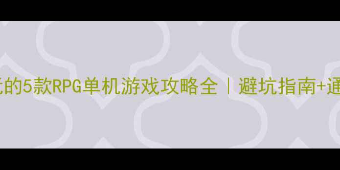 图片 ✨最值得玩的5款RPG单机游戏攻略全｜避坑指南+通关技巧🌟2