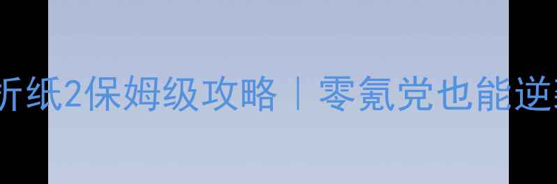 图片 ✨最新安卓神折纸2保姆级攻略｜零氪党也能逆袭冲排行榜✨1