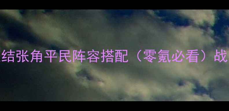 图片 ✨最新英雄集结张角平民阵容搭配（零氪必看）战力翻倍攻略✨