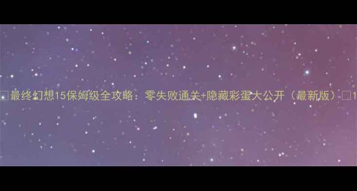 图片 ✨最终幻想15保姆级全攻略：零失败通关+隐藏彩蛋大公开（最新版）✨1