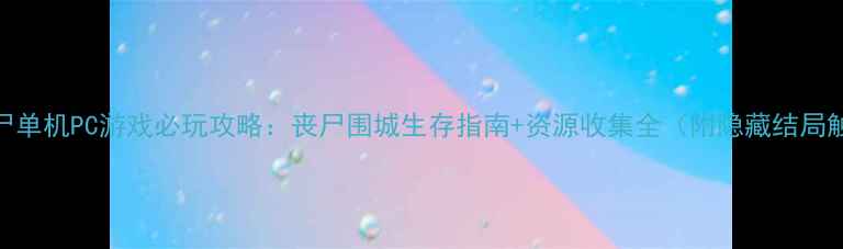 图片 ✨末日丧尸单机PC游戏必玩攻略：丧尸围城生存指南+资源收集全（附隐藏结局触发技巧）