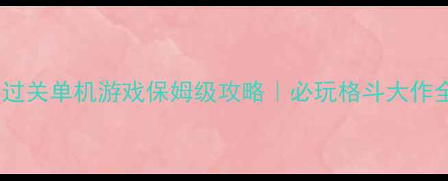 图片 ✨格斗过关单机游戏保姆级攻略｜必玩格斗大作全⚡️2