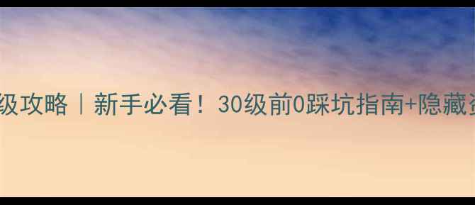 图片 ✨梦幻新区冲级攻略｜新手必看！30级前0踩坑指南+隐藏资源全解锁🔥2