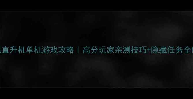 图片 ✨模拟直升机单机游戏攻略｜高分玩家亲测技巧+隐藏任务全解锁🔥