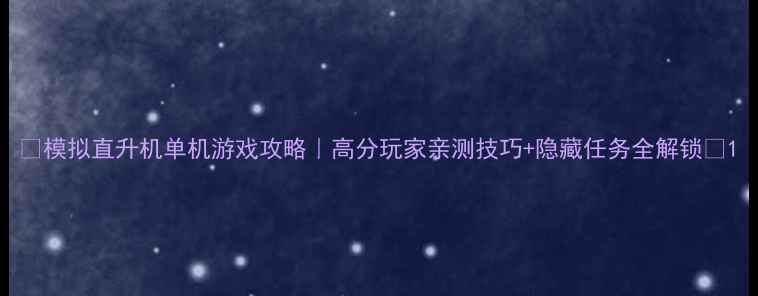 图片 ✨模拟直升机单机游戏攻略｜高分玩家亲测技巧+隐藏任务全解锁🔥1