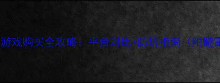 图片 ✨正版单机游戏购买全攻略：平台对比+防坑指南（附避雷清单）🔥1