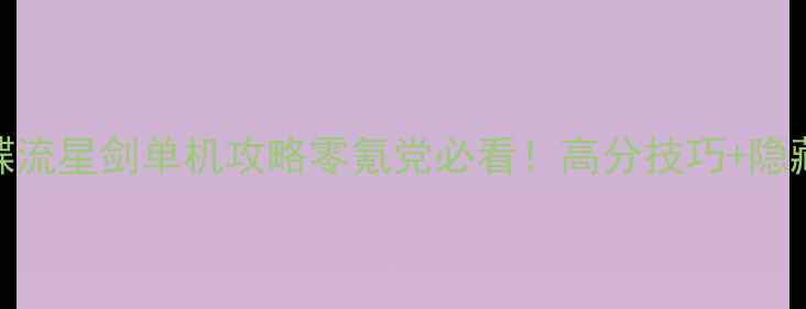 图片 ✨流星蝴蝶流星剑单机攻略零氪党必看！高分技巧+隐藏剧情全🔥