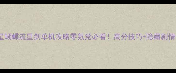 图片 ✨流星蝴蝶流星剑单机攻略零氪党必看！高分技巧+隐藏剧情全🔥1