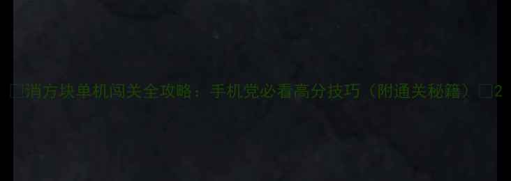 图片 ✨消方块单机闯关全攻略：手机党必看高分技巧（附通关秘籍）✨2