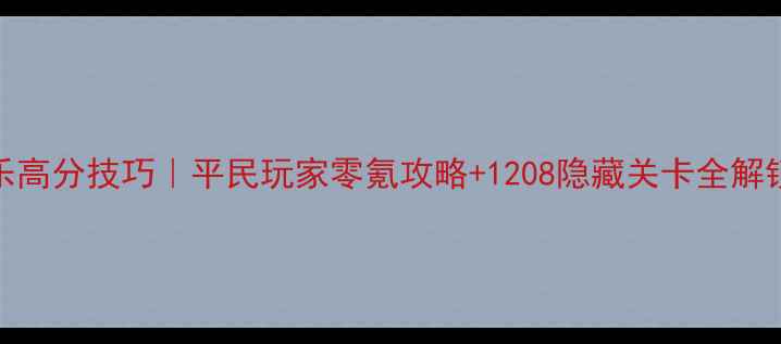 图片 ✨消消乐高分技巧｜平民玩家零氪攻略+1208隐藏关卡全解锁✨🎮💎