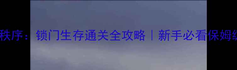 图片 ✨混沌与秩序：锁门生存通关全攻略｜新手必看保姆级教程✨1