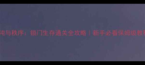 图片 ✨混沌与秩序：锁门生存通关全攻略｜新手必看保姆级教程✨2