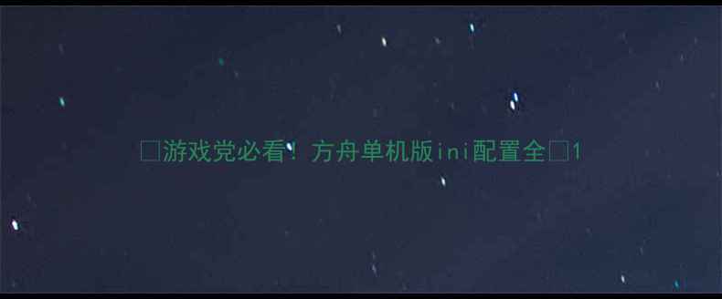图片 ✨游戏党必看！方舟单机版ini配置全✨1