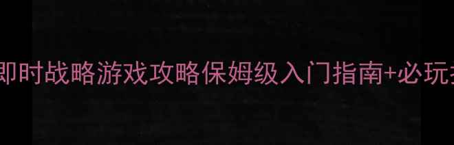 图片 ✨电脑单机即时战略游戏攻略保姆级入门指南+必玩推荐+技巧🌟