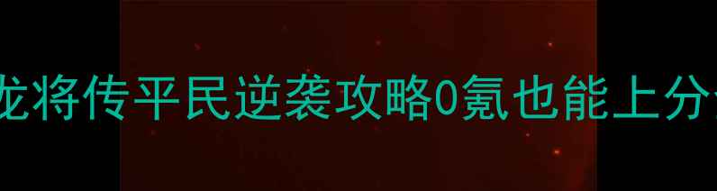 图片 ✨真三国龙将传平民逆袭攻略0氪也能上分全指南💥2