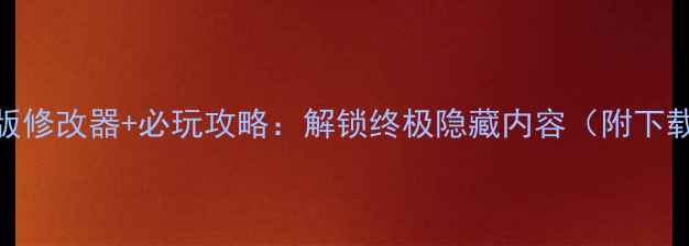 图片 ✨石器时代单机版修改器+必玩攻略：解锁终极隐藏内容（附下载+使用教程）📌2