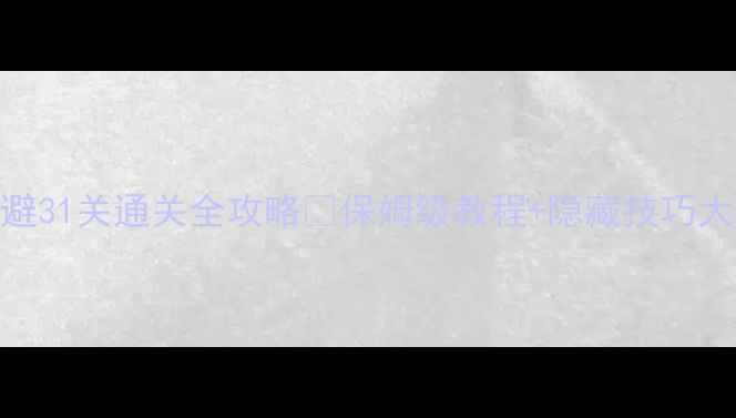 图片 ✨神回避31关通关全攻略✨保姆级教程+隐藏技巧大公开🔥