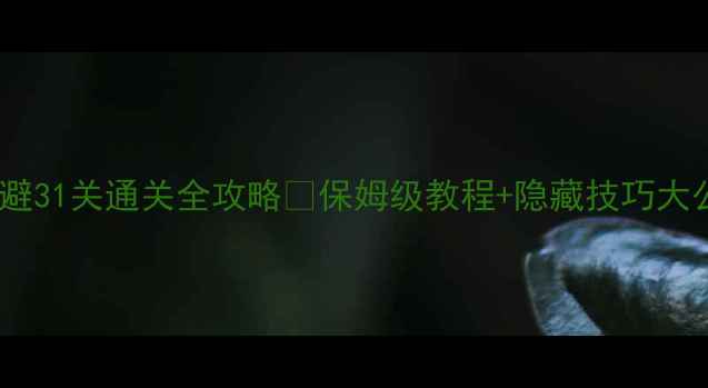 图片 ✨神回避31关通关全攻略✨保姆级教程+隐藏技巧大公开🔥2
