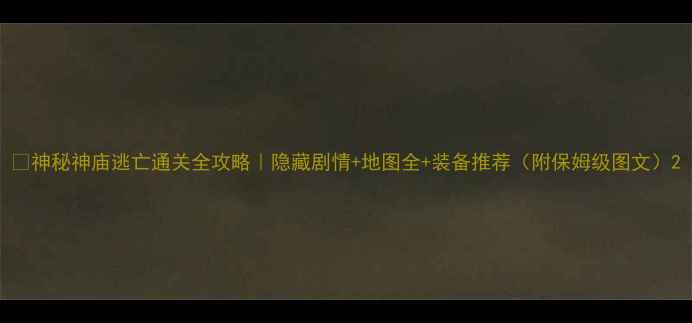 图片 ✨神秘神庙逃亡通关全攻略｜隐藏剧情+地图全+装备推荐（附保姆级图文）2