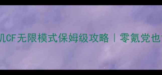 图片 ✨穿越火线单机CF无限模式保姆级攻略｜零氪党也能轻松通关🔥2