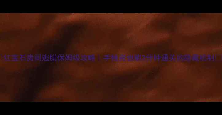 图片 ✨红宝石房间逃脱保姆级攻略｜手残党也能3分钟通关的隐藏机制🔥2