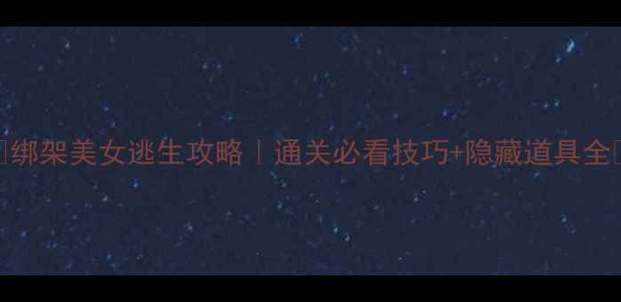 图片 ✨绑架美女逃生攻略｜通关必看技巧+隐藏道具全🔥