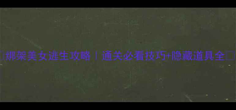 图片 ✨绑架美女逃生攻略｜通关必看技巧+隐藏道具全🔥1