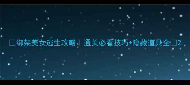 图片 ✨绑架美女逃生攻略｜通关必看技巧+隐藏道具全🔥2
