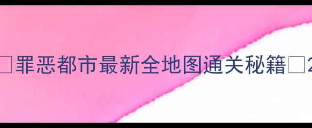 图片 ✨罪恶都市最新全地图通关秘籍✨2